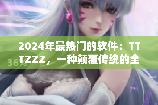 2024年最熱門的軟件：TTTZZZ，一種顛覆傳統(tǒng)的全新應用程序