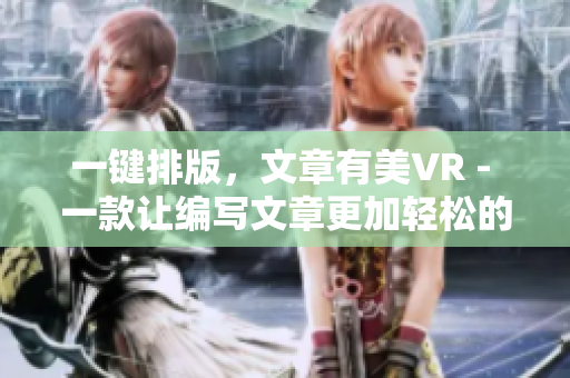 一鍵排版，文章有美VR - 一款讓編寫文章更加輕松的軟件