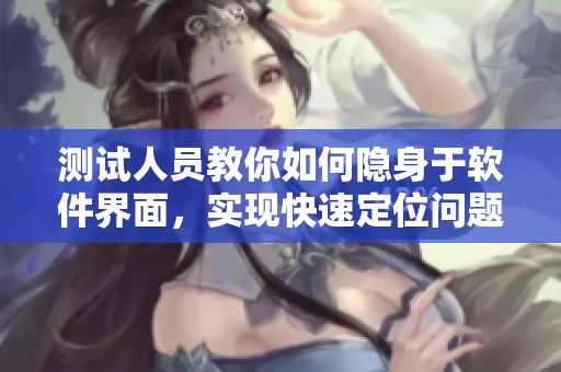測(cè)試人員教你如何隱身于軟件界面，實(shí)現(xiàn)快速定位問題