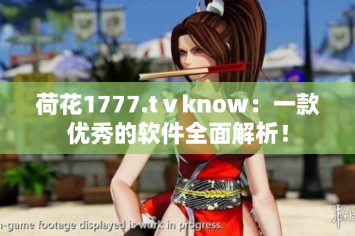 荷花1777.tⅴknow：一款優(yōu)秀的軟件全面解析！