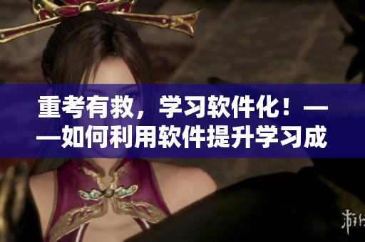 重考有救，學(xué)習(xí)軟件化！——如何利用軟件提升學(xué)習(xí)成績(jī)