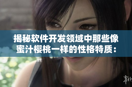 揭秘軟件開發(fā)領(lǐng)域中那些像蜜汁櫻桃一樣的性格特質(zhì)：以林妙妙為例