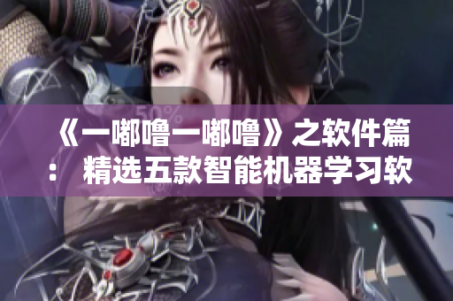 《一嘟嚕一嘟嚕》之軟件篇： 精選五款智能機(jī)器學(xué)習(xí)軟件推薦