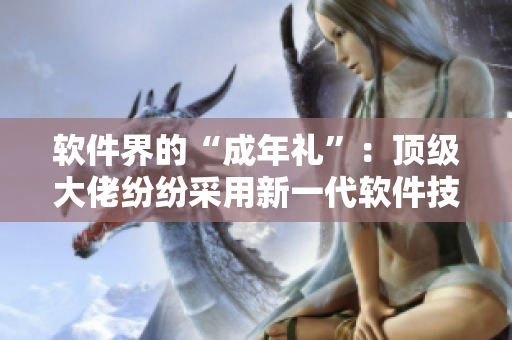 軟件界的“成年禮”：頂級大佬紛紛采用新一代軟件技術(shù)