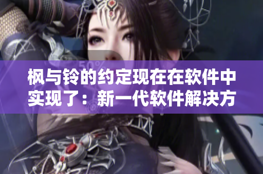 楓與鈴的約定現(xiàn)在在軟件中實現(xiàn)了：新一代軟件解決方案的探索