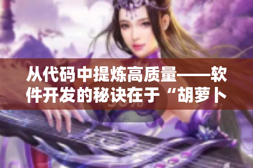從代碼中提煉高質(zhì)量——軟件開發(fā)的秘訣在于“胡蘿卜”。