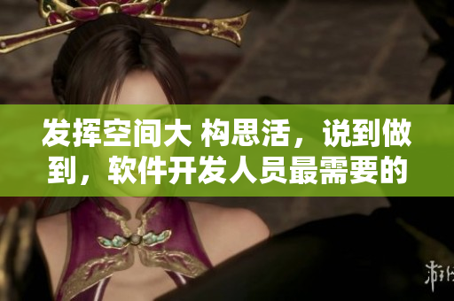 發(fā)揮空間大 構(gòu)思活，說到做到，軟件開發(fā)人員最需要的能力！