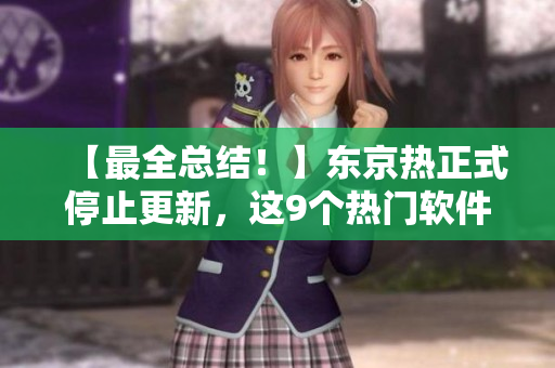【最全總結(jié)！】東京熱正式停止更新，這9個(gè)熱門(mén)軟件成為替代選擇