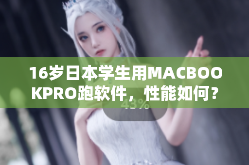 16歲日本學(xué)生用MACBOOKPRO跑軟件，性能如何？——軟件評測