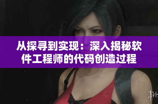 從探尋到實(shí)現(xiàn)：深入揭秘軟件工程師的代碼創(chuàng)造過(guò)程