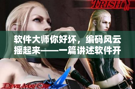 軟件大師你好壞，編碼風云搖起來——一篇講述軟件開發(fā)巨匠的文章