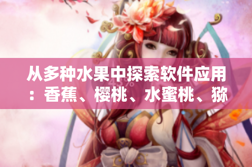 從多種水果中探索軟件應(yīng)用：香蕉、櫻桃、水蜜桃、獼猴桃和菠蘿