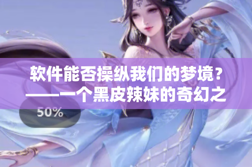 軟件能否操縱我們的夢境？——一個黑皮辣妹的奇幻之旅