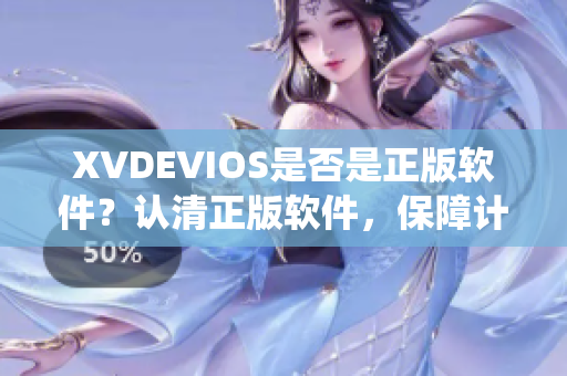 XVDEVIOS是否是正版軟件？認(rèn)清正版軟件，保障計(jì)算機(jī)系統(tǒng)安全。