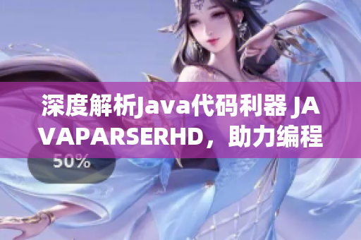 深度解析Java代碼利器 JAVAPARSERHD，助力編程新手