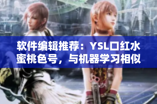 軟件編輯推薦：YSL口紅水蜜桃色號(hào)，與機(jī)器學(xué)習(xí)相似，讓人愛不釋手！