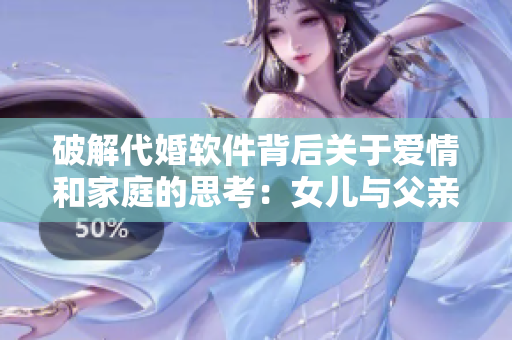 破解代婚軟件背后關(guān)于愛情和家庭的思考：女兒與父親過夫妻的故事