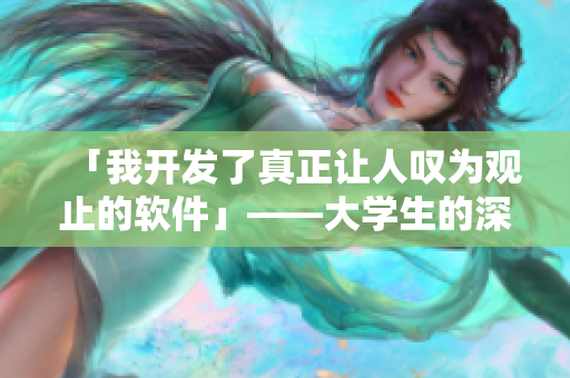 「我開發(fā)了真正讓人嘆為觀止的軟件」——大學生的深刻突破