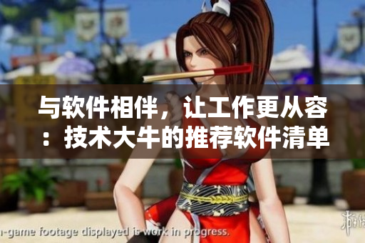 與軟件相伴，讓工作更從容：技術(shù)大牛的推薦軟件清單