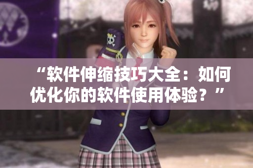 “軟件伸縮技巧大全：如何優(yōu)化你的軟件使用體驗(yàn)？”