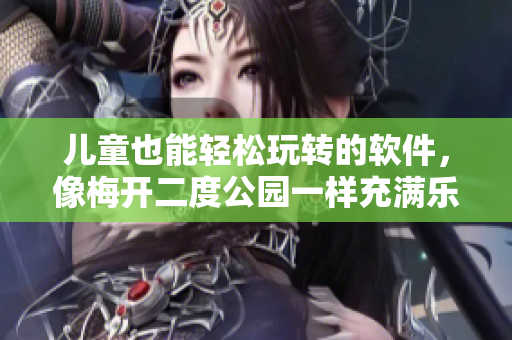 兒童也能輕松玩轉(zhuǎn)的軟件，像梅開二度公園一樣充滿樂趣
