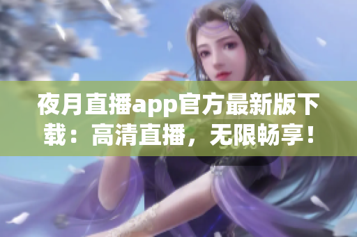夜月直播app官方最新版下載：高清直播，無(wú)限暢享！