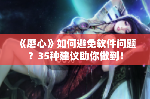 《磨心》如何避免軟件問題？35種建議助你做到！