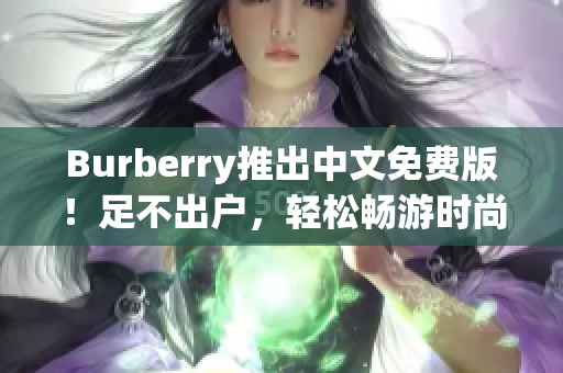 Burberry推出中文免費(fèi)版！足不出戶，輕松暢游時(shí)尚世界！