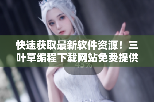 快速獲取最新軟件資源！三葉草編程下載網(wǎng)站免費提供全球軟件源碼