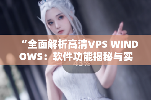 “全面解析高清VPS WINDOWS：軟件功能揭秘與實(shí)戰(zhàn)指南”