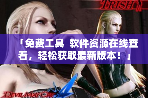 「免費(fèi)工具  軟件資源在線查看，輕松獲取最新版本！」