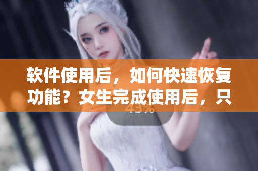 軟件使用后，如何快速恢復(fù)功能？女生完成使用后，只需幾日恢復(fù)！