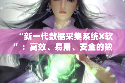 “新一代數(shù)據(jù)采集系統(tǒng)X軟”：高效、易用、安全的數(shù)據(jù)采集利器！