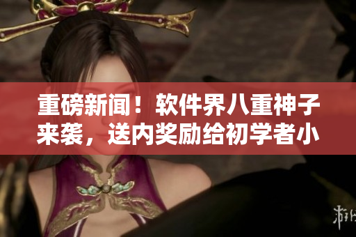 重磅新聞！軟件界八重神子來襲，送內(nèi)獎勵給初學(xué)者小女孩