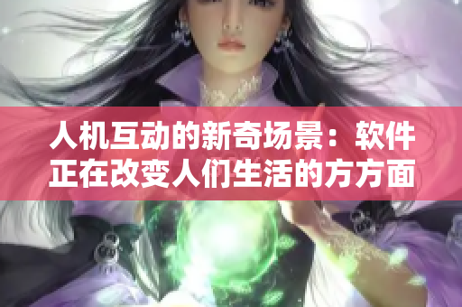 人機互動的新奇場景：軟件正在改變人們生活的方方面面