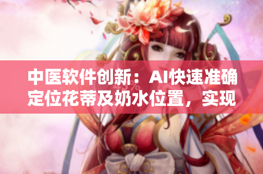 中醫(yī)軟件創(chuàng)新：AI快速準(zhǔn)確定位花蒂及奶水位置，實(shí)現(xiàn)精準(zhǔn)采集數(shù)據(jù)