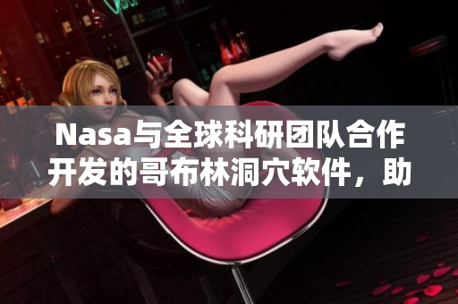 Nasa與全球科研團隊合作開發(fā)的哥布林洞穴軟件，助力虛擬現(xiàn)實探險體驗