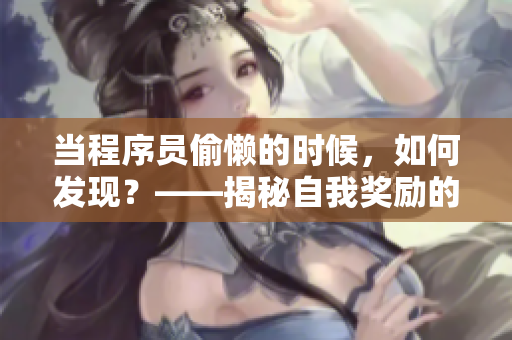 當程序員偷懶的時候，如何發(fā)現(xiàn)？——揭秘自我獎勵的陷阱