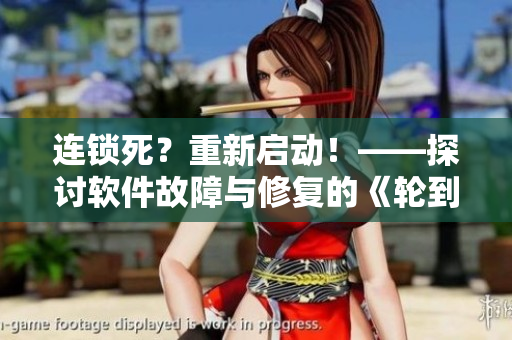 連鎖死？重新啟動(dòng)！——探討軟件故障與修復(fù)的《輪到你了》