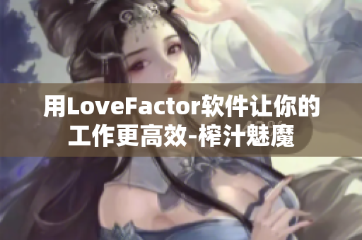 用LoveFactor軟件讓你的工作更高效-榨汁魅魔