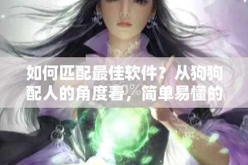 如何匹配最佳軟件？從狗狗配人的角度看，簡單易懂的建議