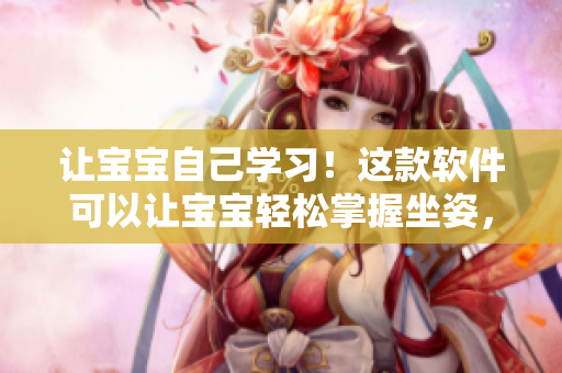 讓寶寶自己學習！這款軟件可以讓寶寶輕松掌握坐姿，提高自學能力