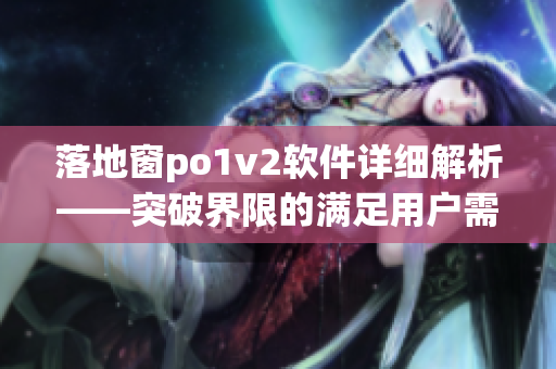 落地窗po1v2軟件詳細(xì)解析——突破界限的滿足用戶需求