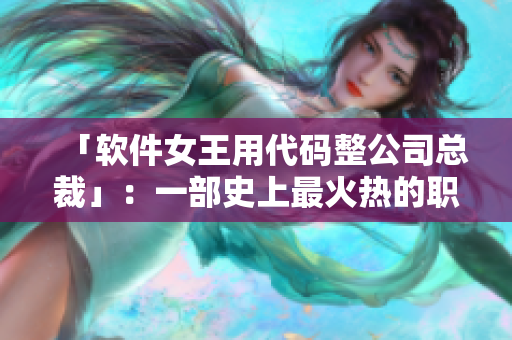 「軟件女王用代碼整公司總裁」：一部史上最火熱的職場(chǎng)愛情小說(shuō)