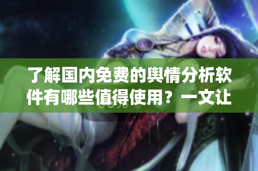 了解國內免費的輿情分析軟件有哪些值得使用？一文讓你get到！
