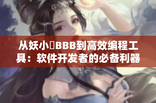 從妖小槡BBB到高效編程工具：軟件開發(fā)者的必備利器