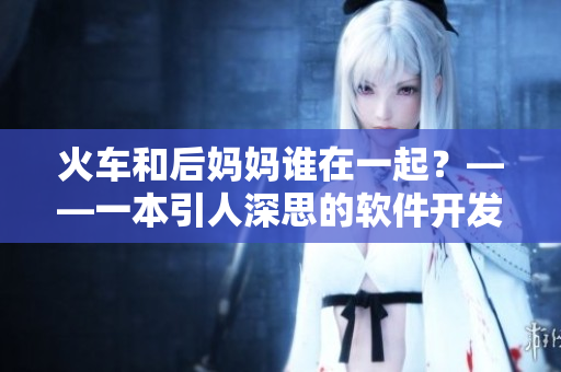 火車和后媽媽誰(shuí)在一起？——一本引人深思的軟件開發(fā)讀物