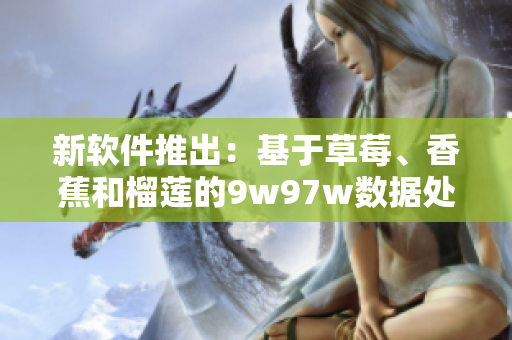 新軟件推出：基于草莓、香蕉和榴蓮的9w97w數(shù)據(jù)處理乳液！