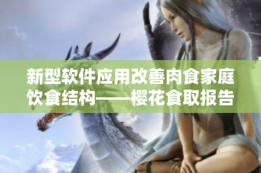 新型軟件應(yīng)用改善肉食家庭飲食結(jié)構(gòu)——櫻花食取報告1