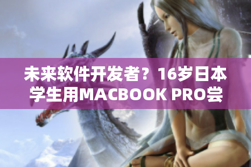 未來軟件開發(fā)者？16歲日本學(xué)生用MACBOOK PRO嘗試軟件編寫